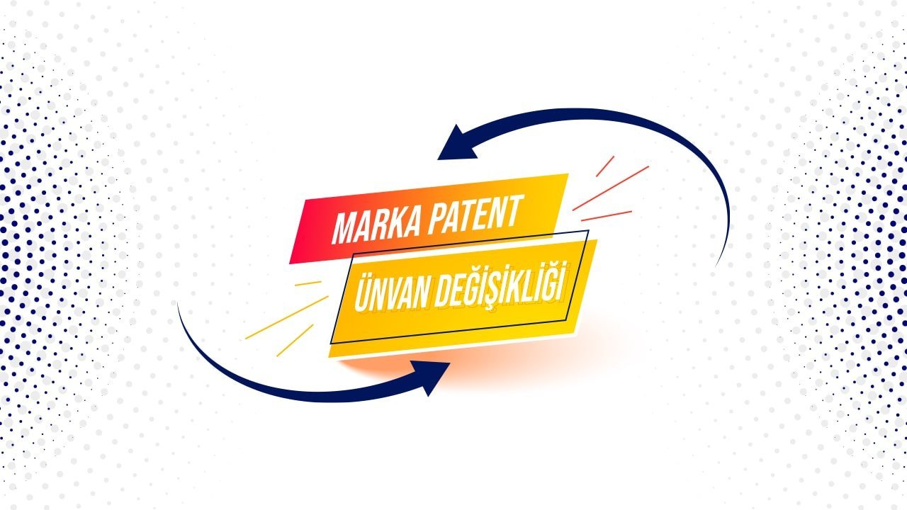 Marka Patent Ünvan Değişikliği İşlemleri